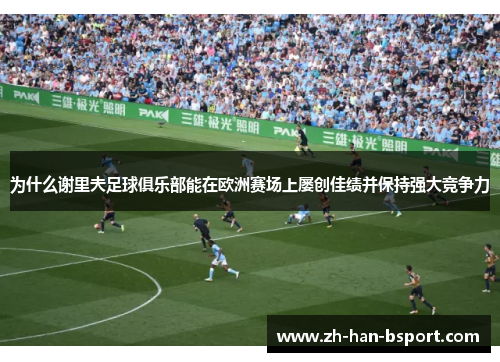 为什么谢里夫足球俱乐部能在欧洲赛场上屡创佳绩并保持强大竞争力