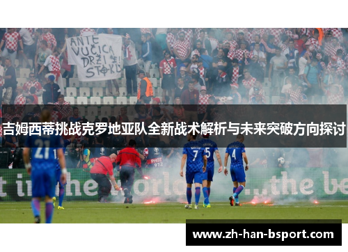 吉姆西蒂挑战克罗地亚队全新战术解析与未来突破方向探讨