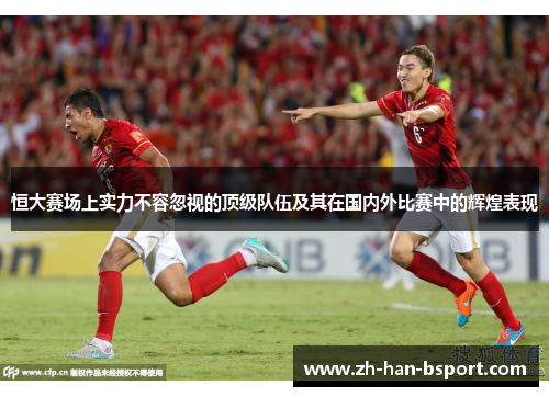 恒大赛场上实力不容忽视的顶级队伍及其在国内外比赛中的辉煌表现