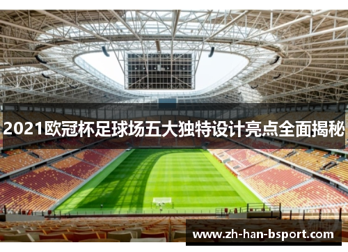 2021欧冠杯足球场五大独特设计亮点全面揭秘