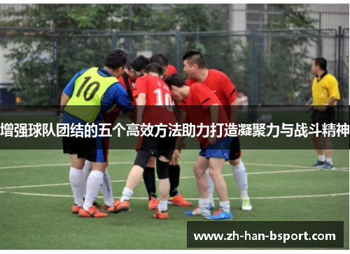 增强球队团结的五个高效方法助力打造凝聚力与战斗精神