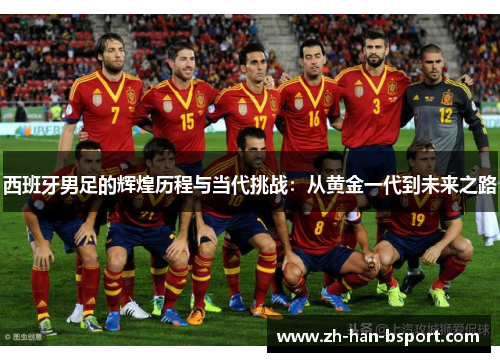 西班牙男足的辉煌历程与当代挑战：从黄金一代到未来之路