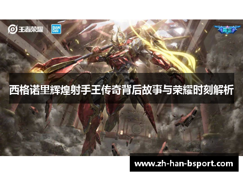 西格诺里辉煌射手王传奇背后故事与荣耀时刻解析