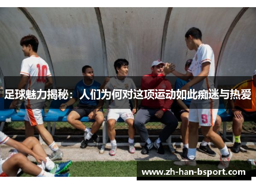 足球魅力揭秘：人们为何对这项运动如此痴迷与热爱