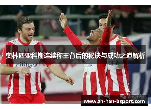 奥林匹亚科斯连续称王背后的秘诀与成功之道解析