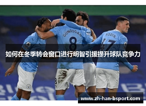 如何在冬季转会窗口进行明智引援提升球队竞争力
