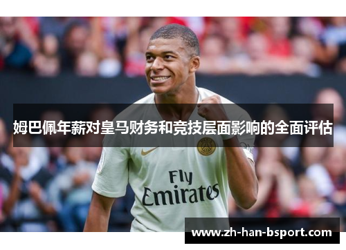 姆巴佩年薪对皇马财务和竞技层面影响的全面评估