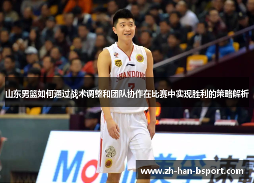 山东男篮如何通过战术调整和团队协作在比赛中实现胜利的策略解析