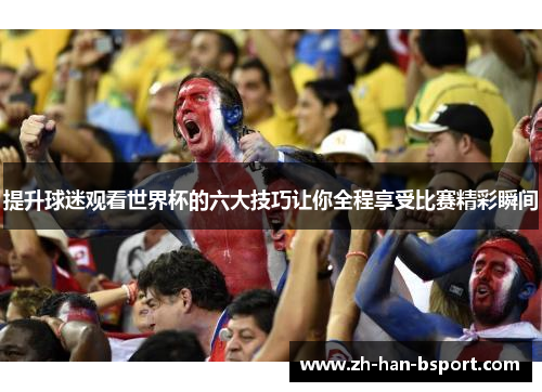 提升球迷观看世界杯的六大技巧让你全程享受比赛精彩瞬间