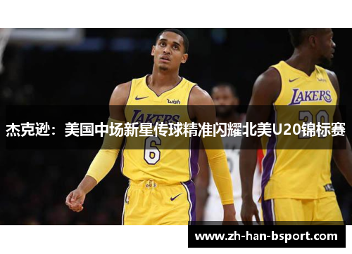 杰克逊：美国中场新星传球精准闪耀北美U20锦标赛