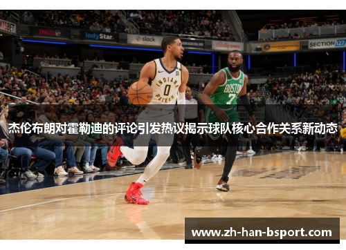 杰伦布朗对霍勒迪的评论引发热议揭示球队核心合作关系新动态