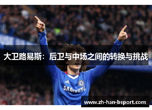 大卫路易斯：后卫与中场之间的转换与挑战