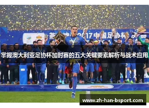 掌握澳大利亚足协杯加时赛的五大关键要素解析与战术应用