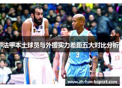 法甲本土球员与外援实力差距五大对比分析