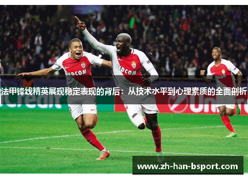 法甲锋线精英展现稳定表现的背后：从技术水平到心理素质的全面剖析