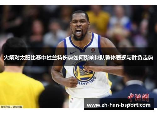 火箭对太阳比赛中杜兰特伤势如何影响球队整体表现与胜负走势