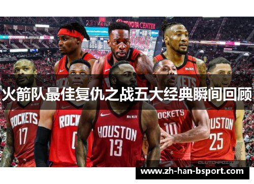 火箭队最佳复仇之战五大经典瞬间回顾