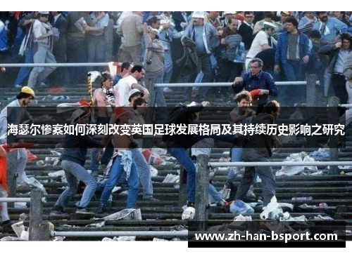 海瑟尔惨案如何深刻改变英国足球发展格局及其持续历史影响之研究