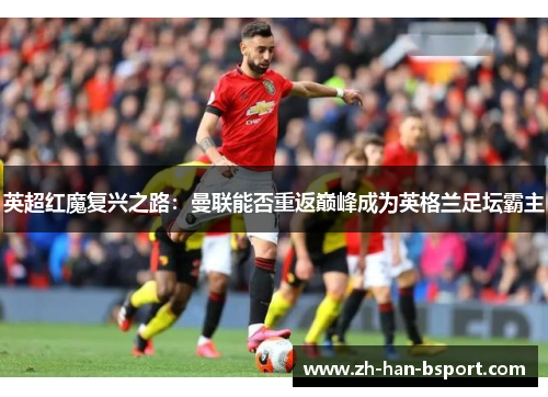 英超红魔复兴之路：曼联能否重返巅峰成为英格兰足坛霸主