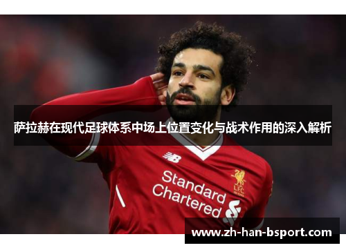 萨拉赫在现代足球体系中场上位置变化与战术作用的深入解析