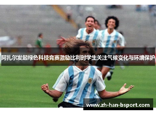 阿扎尔发起绿色科技竞赛激励比利时学生关注气候变化与环境保护