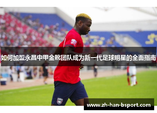 如何加盟永昌中甲金靴团队成为新一代足球明星的全面指南