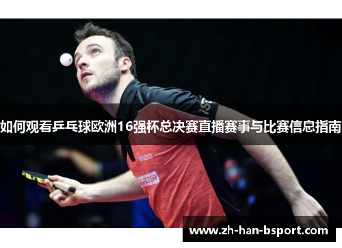 如何观看乒乓球欧洲16强杯总决赛直播赛事与比赛信息指南