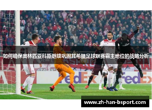 如何确保奥林匹亚科斯继续巩固其希腊足球联赛霸主地位的战略分析