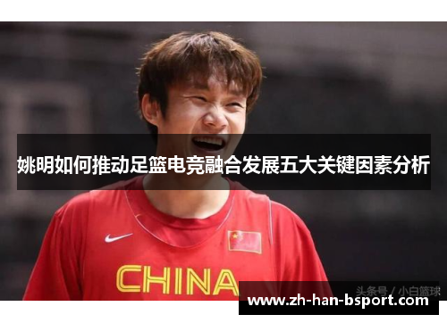 姚明如何推动足篮电竞融合发展五大关键因素分析 姚明如何推动足篮电竞融合发展五大关键因素分析