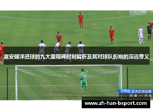 富安健洋进球的九大里程碑时刻解析及其对球队影响的深远意义 富安健洋进球的九大里程碑时刻解析及其对球队影响的深远意义