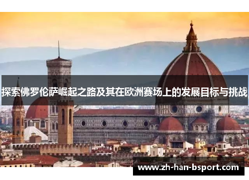 探索佛罗伦萨崛起之路及其在欧洲赛场上的发展目标与挑战