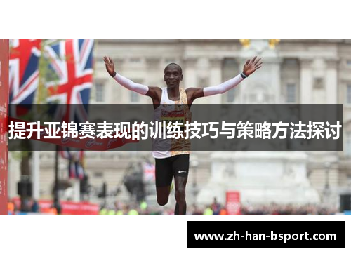 提升亚锦赛表现的训练技巧与策略方法探讨