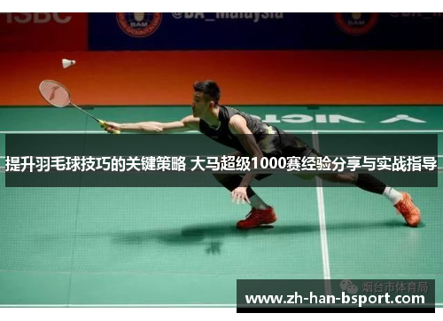 提升羽毛球技巧的关键策略 大马超级1000赛经验分享与实战指导 提升羽毛球技巧的关键策略 大马超级1000赛经验分享与实战指导