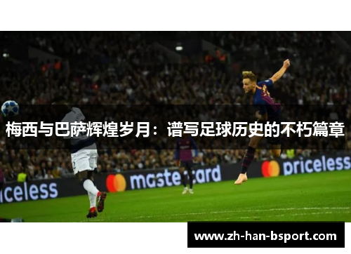 梅西与巴萨辉煌岁月：谱写足球历史的不朽篇章