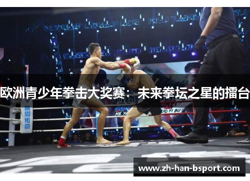 欧洲青少年拳击大奖赛:未来拳坛之星的擂台 欧洲青少年拳击大奖赛:未来拳坛之星的擂台