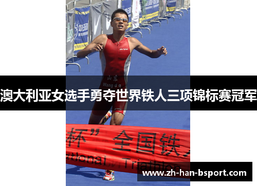 澳大利亚女选手勇夺世界铁人三项锦标赛冠军 澳大利亚女选手勇夺世界铁人三项锦标赛冠军