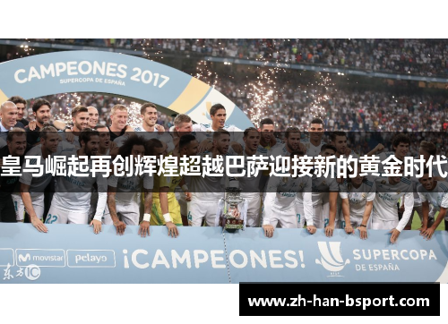 皇马崛起再创辉煌超越巴萨迎接新的黄金时代