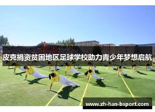 皮克捐资贫困地区足球学校助力青少年梦想启航