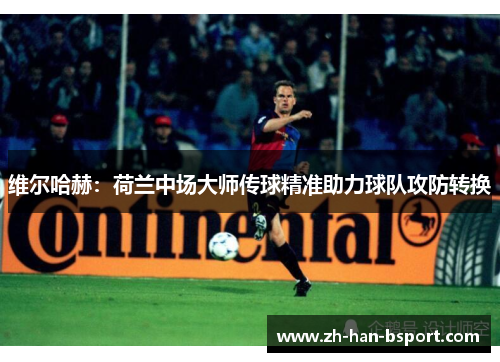 维尔哈赫：荷兰中场大师传球精准助力球队攻防转换
