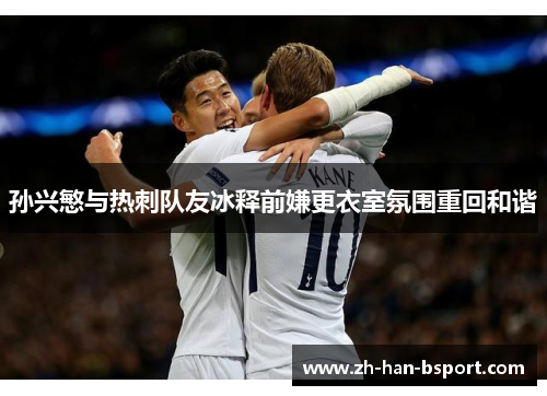孙兴慜与热刺队友冰释前嫌更衣室氛围重回和谐