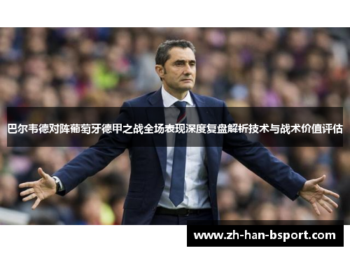 巴尔韦德对阵葡萄牙德甲之战全场表现深度复盘解析技术与战术价值评估