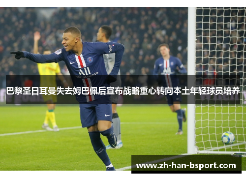 巴黎圣日耳曼失去姆巴佩后宣布战略重心转向本土年轻球员培养