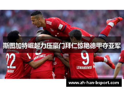 斯图加特崛起力压豪门拜仁惊艳德甲夺亚军