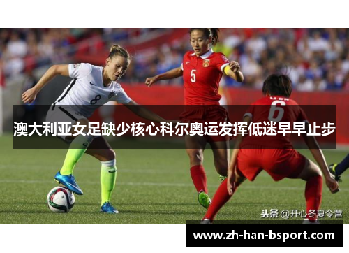 澳大利亚女足缺少核心科尔奥运发挥低迷早早止步 澳大利亚女足缺少核心科尔奥运发挥低迷早早止步