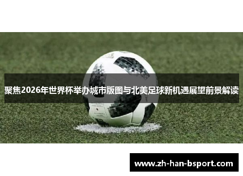 聚焦2026年世界杯举办城市版图与北美足球新机遇展望前景解读
