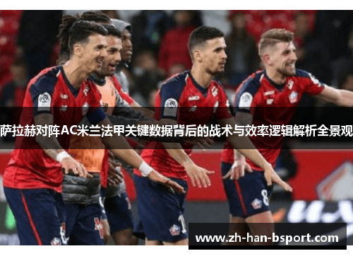 萨拉赫对阵AC米兰法甲关键数据背后的战术与效率逻辑解析全景观