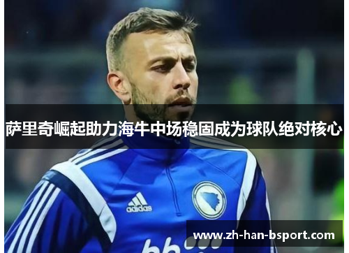 萨里奇崛起助力海牛中场稳固成为球队绝对核心