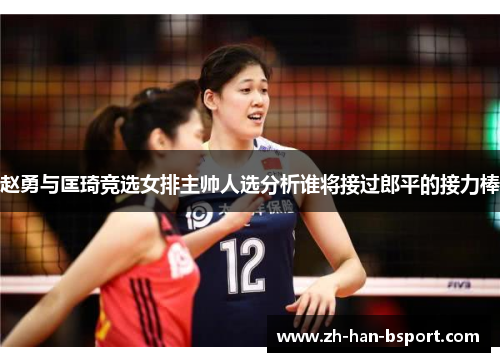 赵勇与匡琦竞选女排主帅人选分析谁将接过郎平的接力棒 赵勇与匡琦竞选女排主帅人选分析谁将接过郎平的接力棒