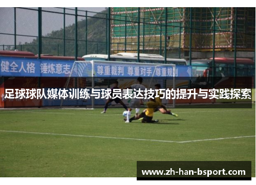 足球球队媒体训练与球员表达技巧的提升与实践探索
