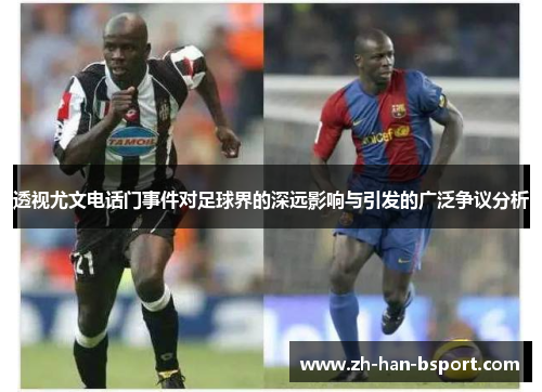 透视尤文电话门事件对足球界的深远影响与引发的广泛争议分析